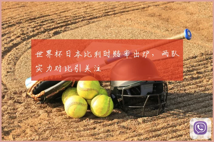 世界杯日本比利时赔率出炉，两队实力对比引关注