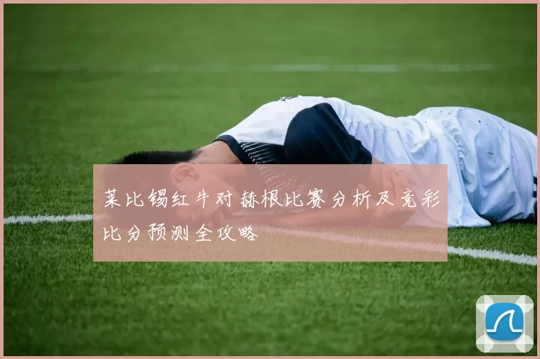 莱比锡红牛对赫根比赛分析及竞彩比分预测全攻略