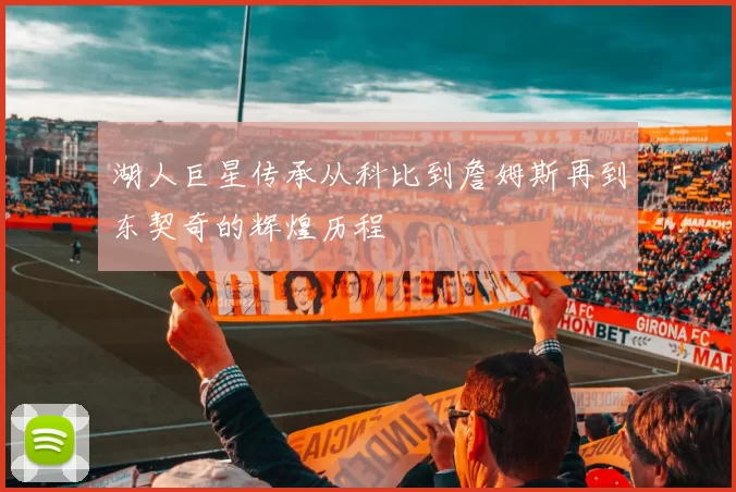 湖人巨星传承从科比到詹姆斯再到东契奇的辉煌历程